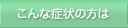 こんな症状の方は